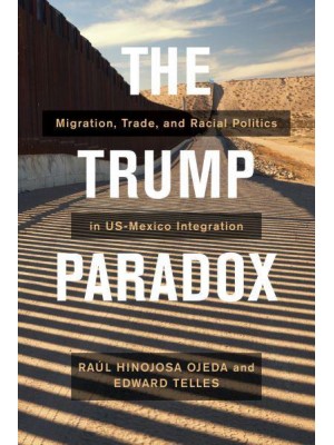 The Trump Paradox Migration, Trade, and Racial Politics in US-Mexico Integration