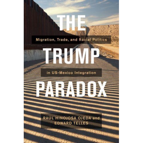 The Trump Paradox Migration, Trade, and Racial Politics in US-Mexico Integration