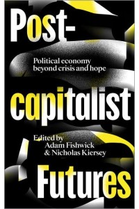 Postcapitalist Futures Political Economy Beyond Crisis and Hope