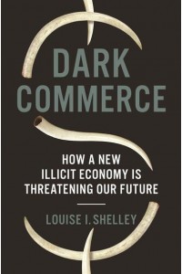 Dark Commerce How a New Illicit Economy Is Threatening Our Future