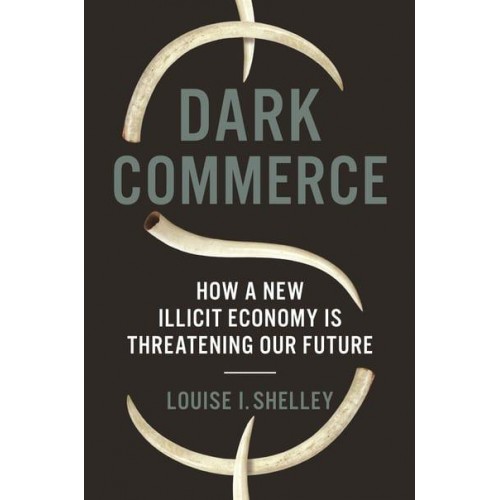 Dark Commerce How a New Illicit Economy Is Threatening Our Future