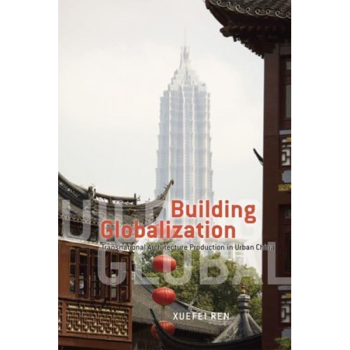 Building Globalization Transnational Architecture Production in Urban China