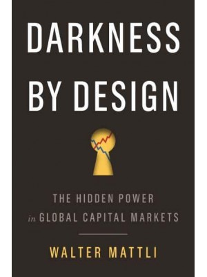 Darkness by Design The Hidden Power in Global Capital Markets