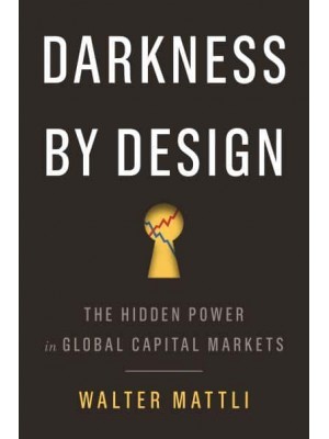 Darkness by Design The Hidden Power in Global Capital Markets