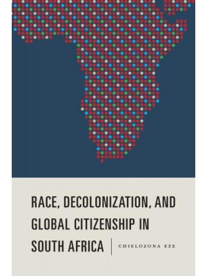 Race, Decolonization, and Global Citizenship in South Africa - Rochester Studies in African History and the Diaspora