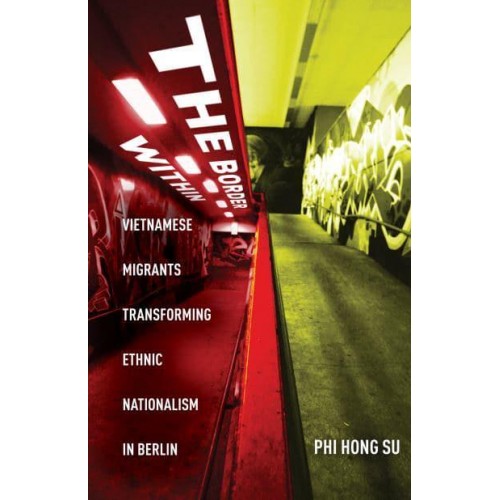 The Border Within Vietnamese Migrants Transforming Ethnic Nationalism in Berlin