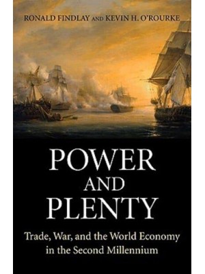 Power and Plenty Trade, War, and the World Economy in the Second Millennium - The Princeton Economic History of the Western World