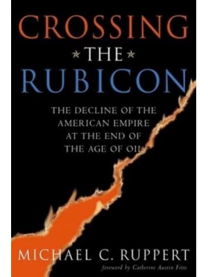 Crossing the Rubicon The Decline of the American Empire at the End of the Age of Oil