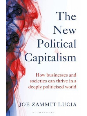 The New Political Capitalism How Businesses and Societies Can Thrive in a Deeply Politicised World