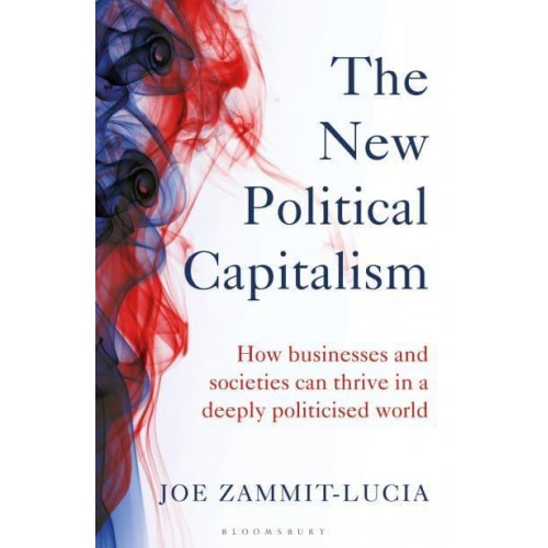 The New Political Capitalism How Businesses and Societies Can Thrive in a Deeply Politicised World