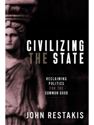 Civilizing the State Reclaiming Politics for the Common Good