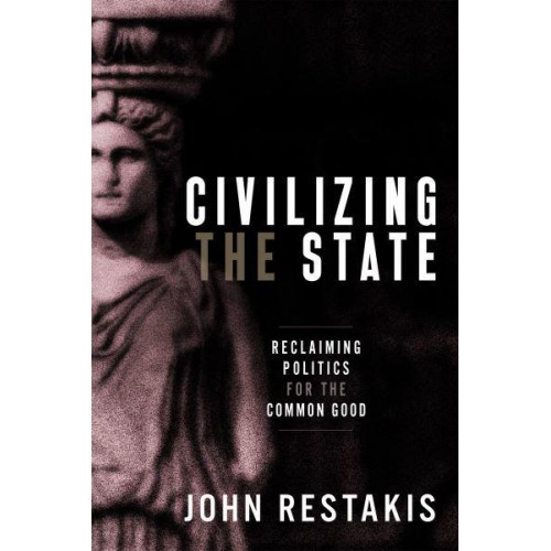 Civilizing the State Reclaiming Politics for the Common Good