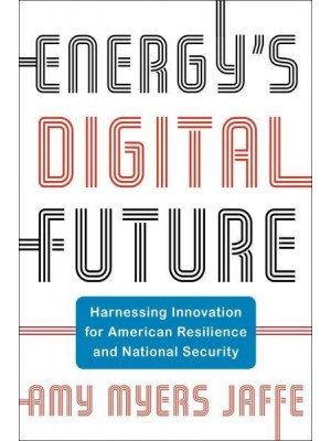 Energy's Digital Future Harnessing Innovation for American Resilience and National Security - Center on Global Energy Policy Series