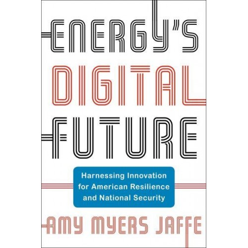 Energy's Digital Future Harnessing Innovation for American Resilience and National Security - Center on Global Energy Policy Series