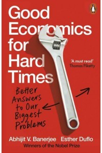Good Economics for Hard Times Better Answers to Our Biggest Problems - Penguin Economics