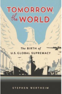 Tomorrow, the World The Birth of U.S. Global Supremacy