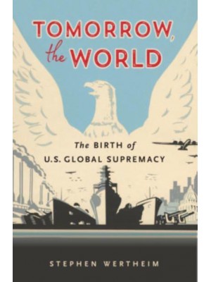 Tomorrow, the World The Birth of U.S. Global Supremacy