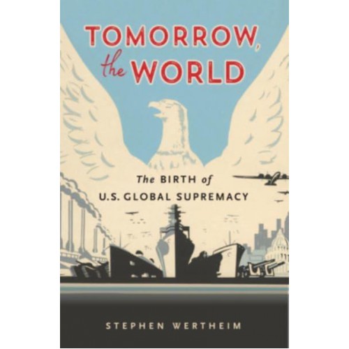 Tomorrow, the World The Birth of U.S. Global Supremacy