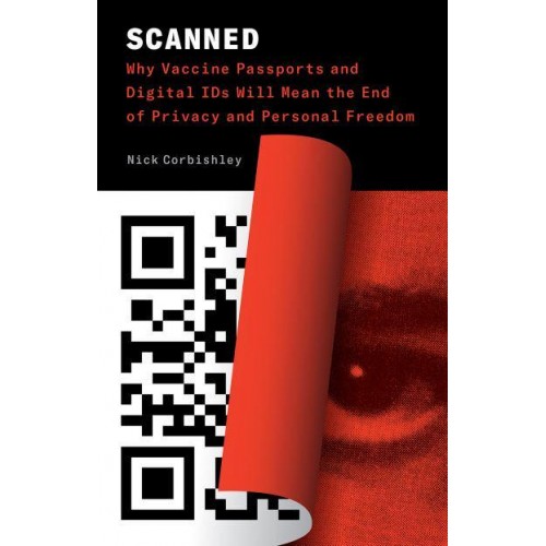 Scanned Why Vaccine Passports and Digital IDs Will Mean the End of Privacy and Personal Freedom