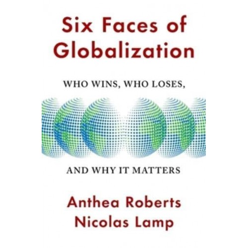 Six Faces of Globalization Who Wins, Who Loses, and Why It Matters