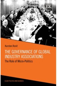 The Governance of Global Industry Associations The Role of Micro-Politics - Elgar Politics and Business Series