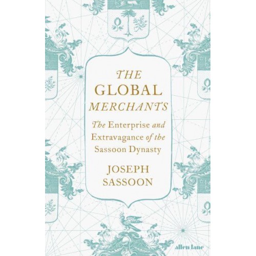 The Global Merchants The Enterprise and Extravagance of the Sassoon Dynasty