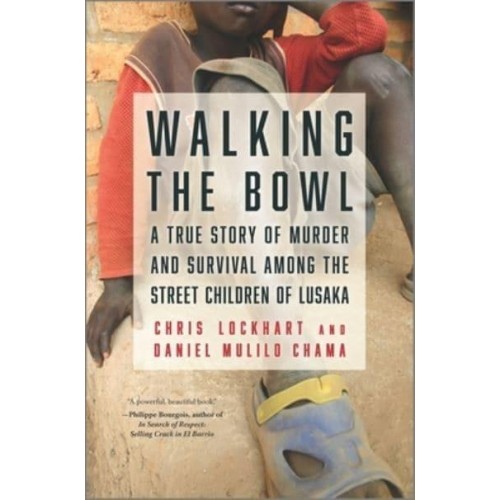 Walking the Bowl A True Story of Murder and Survival Among the Street Children of Lusaka