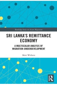 Sri Lanka's Remittance Economy A Multiscalar Analysis of Migration-Underdevelopment - Routledge Series on Asian Migration