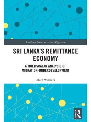 Sri Lanka's Remittance Economy A Multiscalar Analysis of Migration-Underdevelopment - Routledge Series on Asian Migration