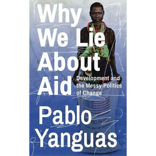 Why We Lie About Aid Development and the Messy Politics of Change