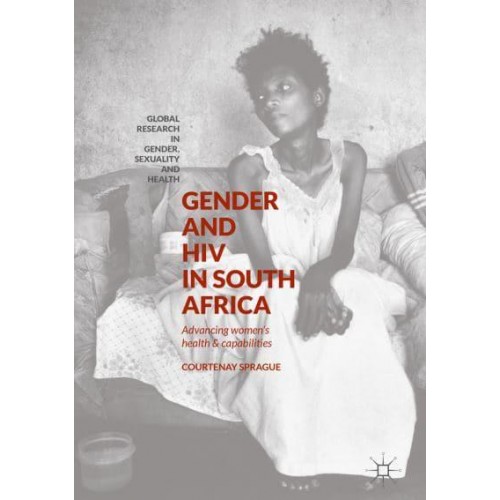 Gender and HIV in South Africa : Advancing Women's Health and Capabilities - Global Research in Gender, Sexuality and Health