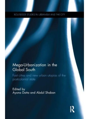 Mega-Urbanization in the Global South Fast Cities and New Urban Utopias of the Postcolonial State - Routledge Studies in Urbanism and the City