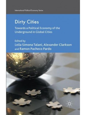 Dirty Cities : Towards a Political Economy of the Underground in Global Cities - International Political Economy Series