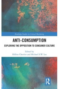 Anti-Consumption Exploring the Opposition to Consumer Culture - Routledge Studies in Critical Marketing