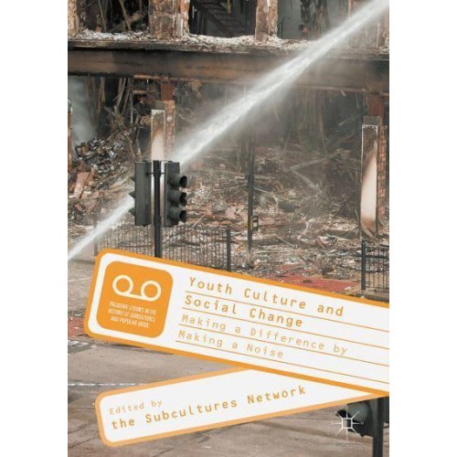 Youth Culture and Social Change : Making a Difference by Making a Noise - Palgrave Studies in the History of Subcultures and Popular Music