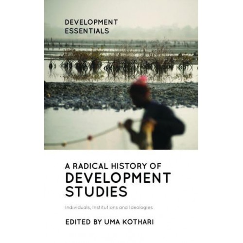 A Radical History of Development Studies Individuals, Institutions and Ideologies - Development Essentials