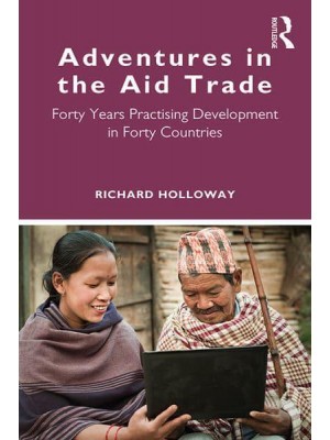 Adventures in the Aid Trade Forty Years Practising Development in Forty Countries