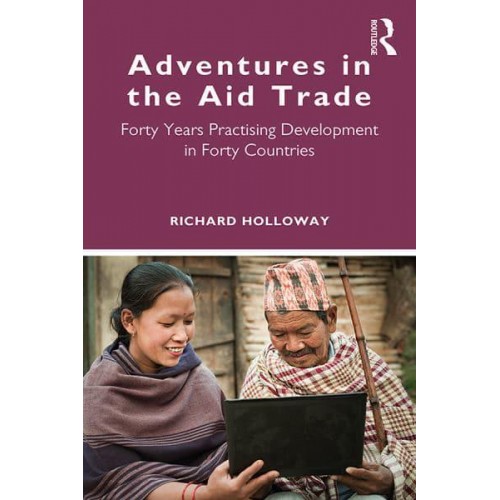 Adventures in the Aid Trade Forty Years Practising Development in Forty Countries