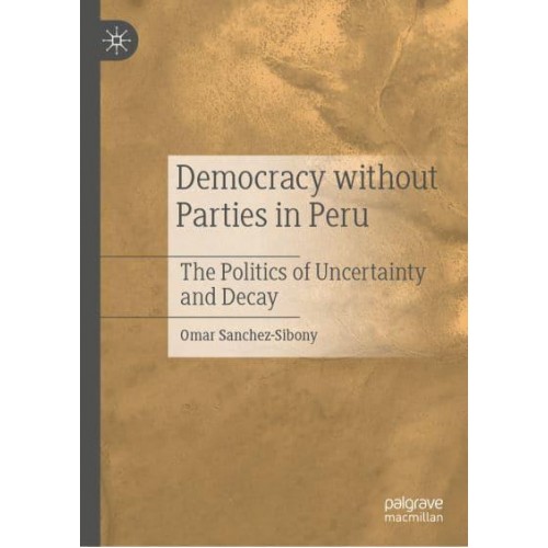 Democracy without Parties in Peru : The Politics of Uncertainty and Decay