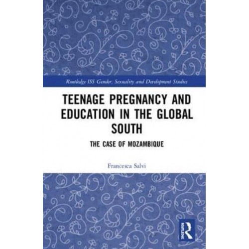 Teenage Pregnancy and Education in the Global South The Case of Mozambique - Routledge ISS Gender, Sexuality and Development Studies