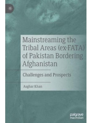 Mainstreaming the Tribal Areas (ex-FATA) of Pakistan Bordering Afghanistan : Challenges and Prospects