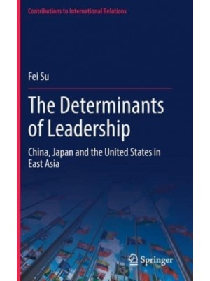 The Determinants of Leadership : China, Japan and the United States in East Asia - Contributions to International Relations