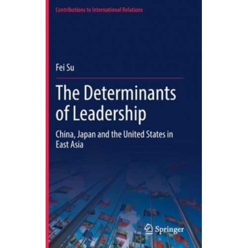 The Determinants of Leadership : China, Japan and the United States in East Asia - Contributions to International Relations