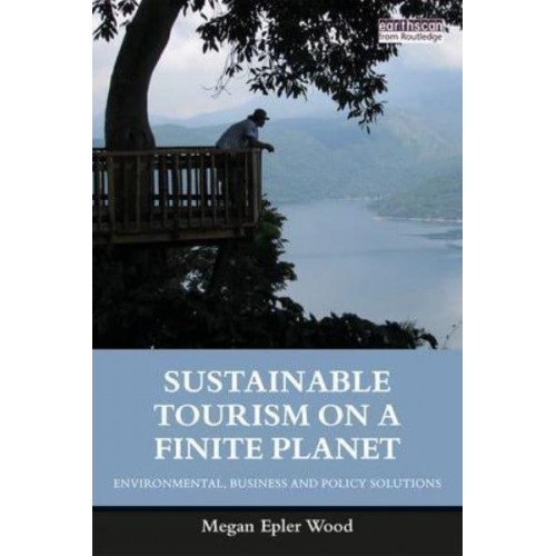 Sustainable Tourism on a Finite Planet Environmental, Business and Policy Solutions