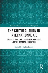 The Cultural Turn in International Aid Impacts and Challenges for Heritage and the Creative Industries - Routledge Studies in Culture and Development