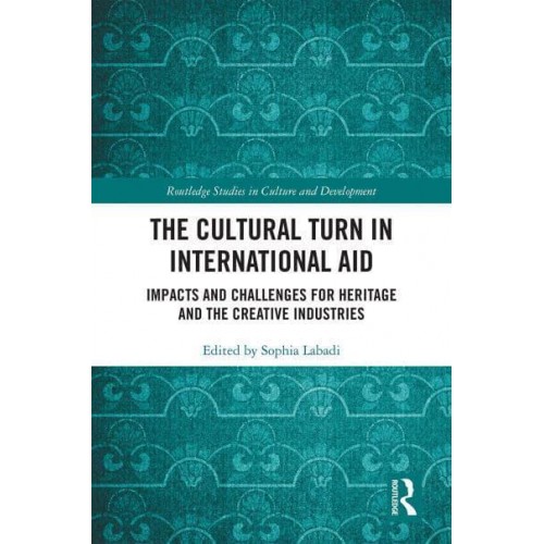 The Cultural Turn in International Aid Impacts and Challenges for Heritage and the Creative Industries - Routledge Studies in Culture and Development