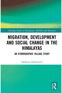 Migration, Development and Social Change in the Himalayas An Ethnographic Village Study - Routledge Studies in Development, Mobilities and Migration