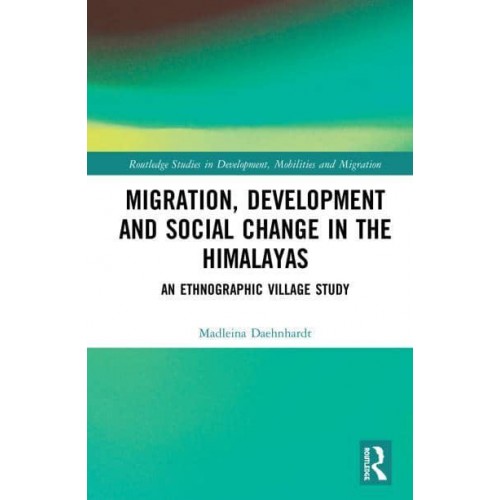 Migration, Development and Social Change in the Himalayas An Ethnographic Village Study - Routledge Studies in Development, Mobilities and Migration