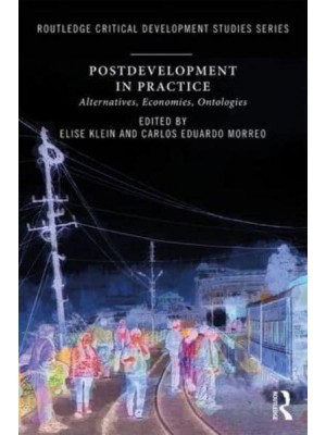 Postdevelopment in Practice Alternatives, Economies, Ontologies - Routledge Critical Development Studies