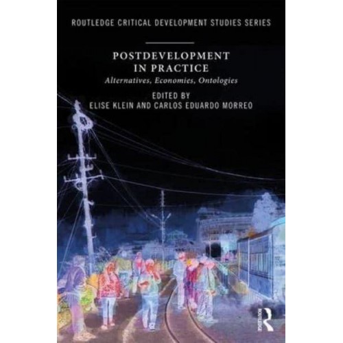 Postdevelopment in Practice Alternatives, Economies, Ontologies - Routledge Critical Development Studies